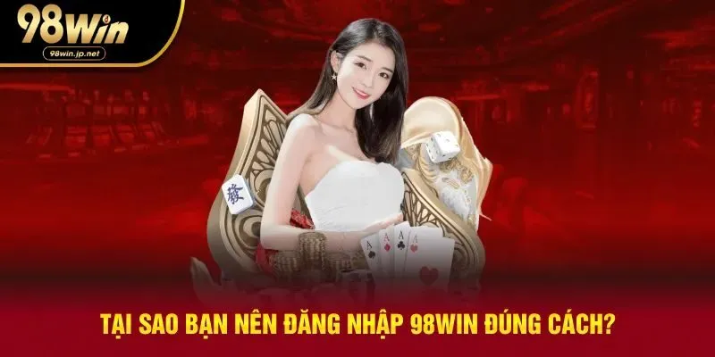 Lý do nên đăng nhập 98win đúng cách
