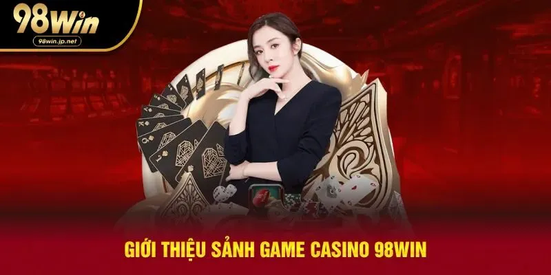 Giới thiệu tổng quan sảnh casino 98win