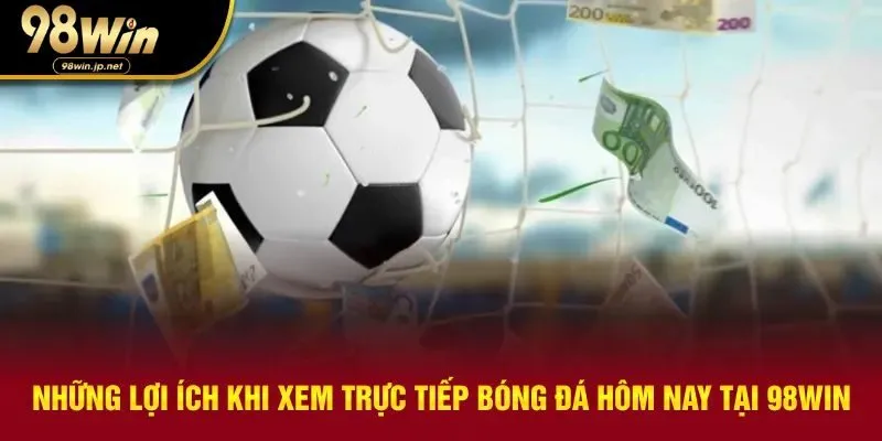 Trực tiếp bóng đá hôm nay đem lại vô vàn các lợi ích