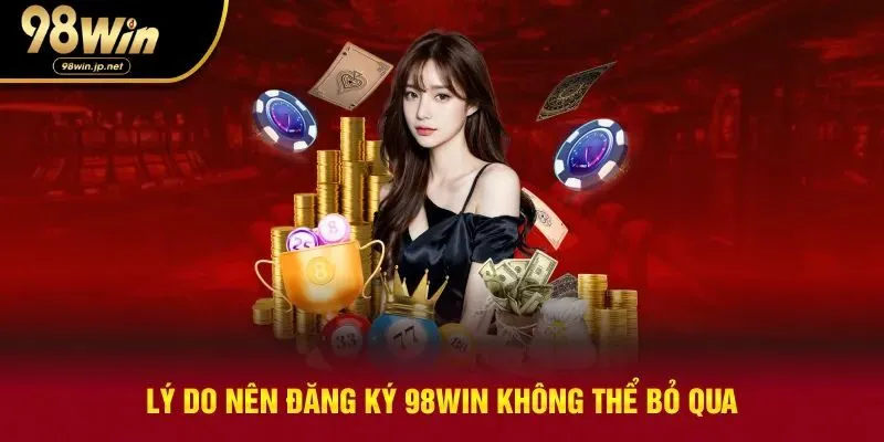 Lý do nên đăng ký 98win không thể bỏ qua