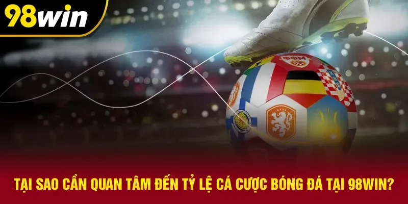 Lý do nên quan tâm đến tỷ lệ cá cược bóng đá