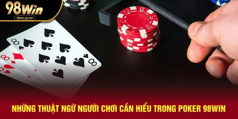 Tổng hợp các thuật ngữ xuất hiện tại poker 98WIN